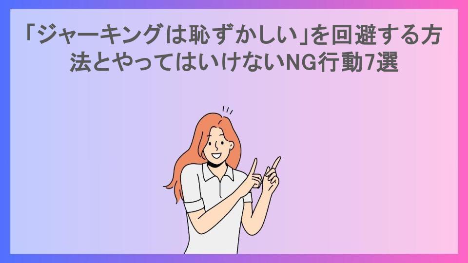 「ジャーキングは恥ずかしい」を回避する方法とやってはいけないNG行動7選